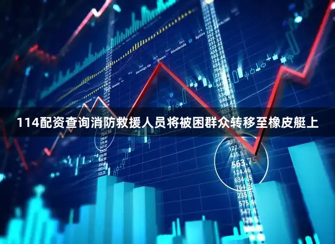 114配资查询消防救援人员将被困群众转移至橡皮艇上