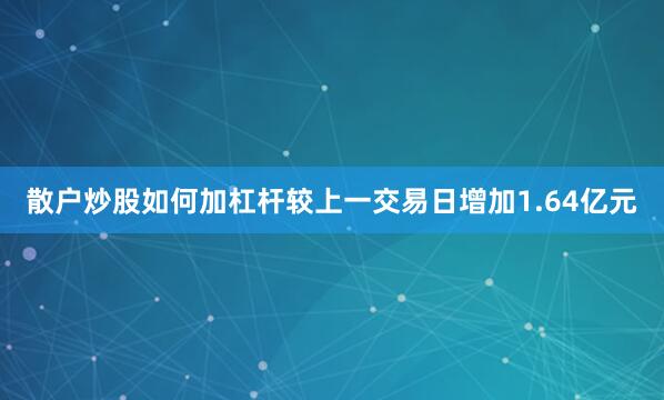 散户炒股如何加杠杆较上一交易日增加1.64亿元