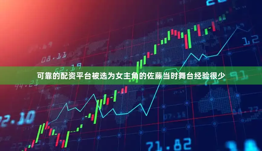 可靠的配资平台被选为女主角的佐藤当时舞台经验很少