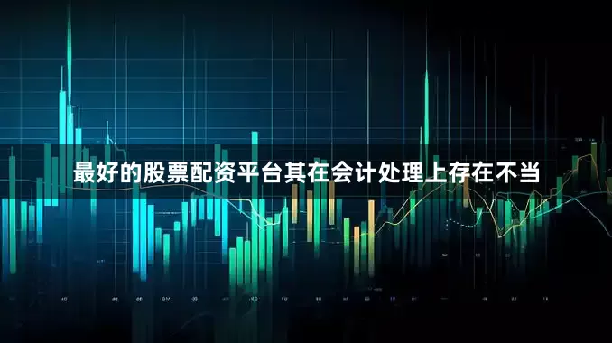 最好的股票配资平台其在会计处理上存在不当